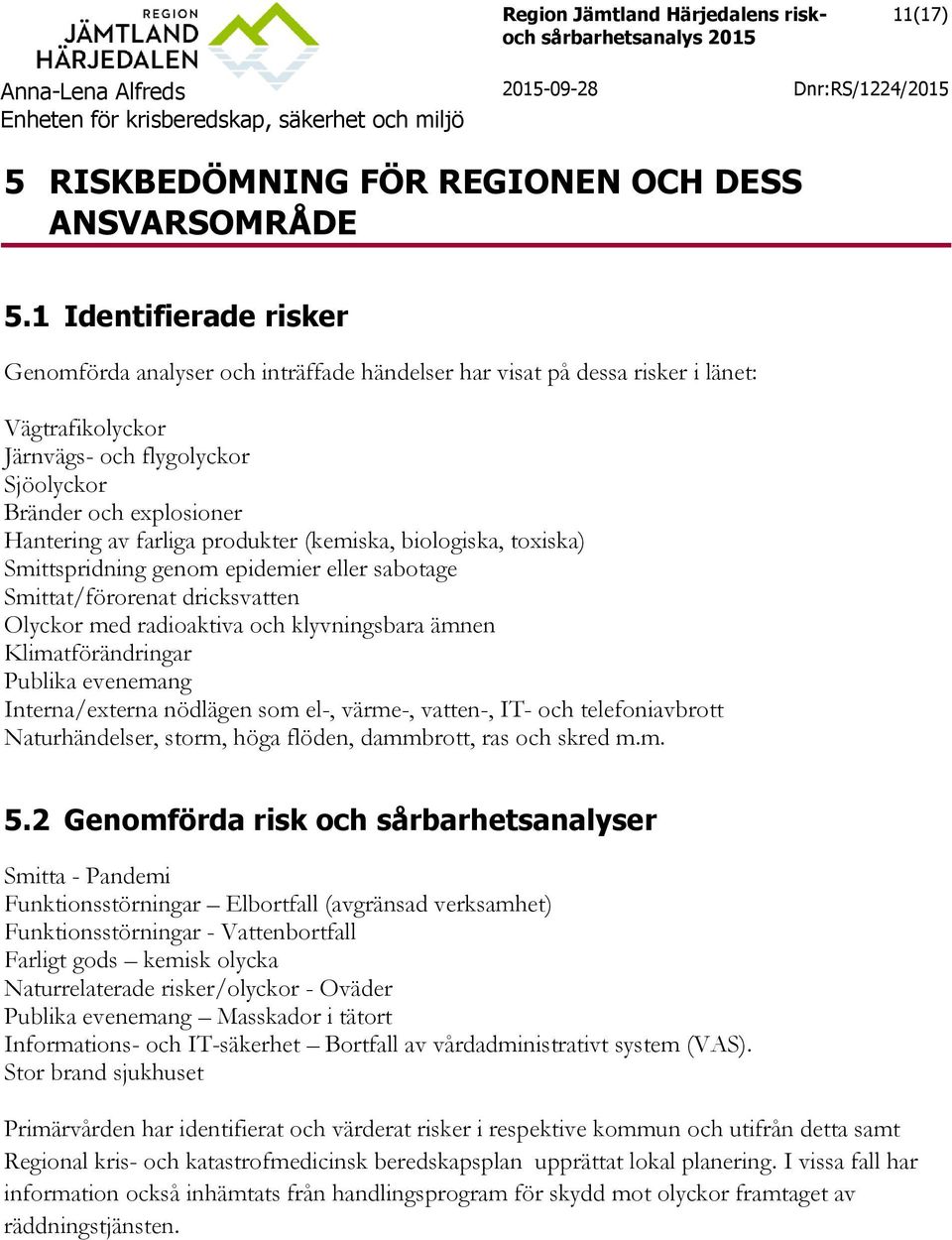 farliga produkter (kemiska, biologiska, toxiska) Smittspridning genom epidemier eller sabotage Smittat/förorenat dricksvatten Olyckor med radioaktiva och klyvningsbara ämnen Klimatförändringar