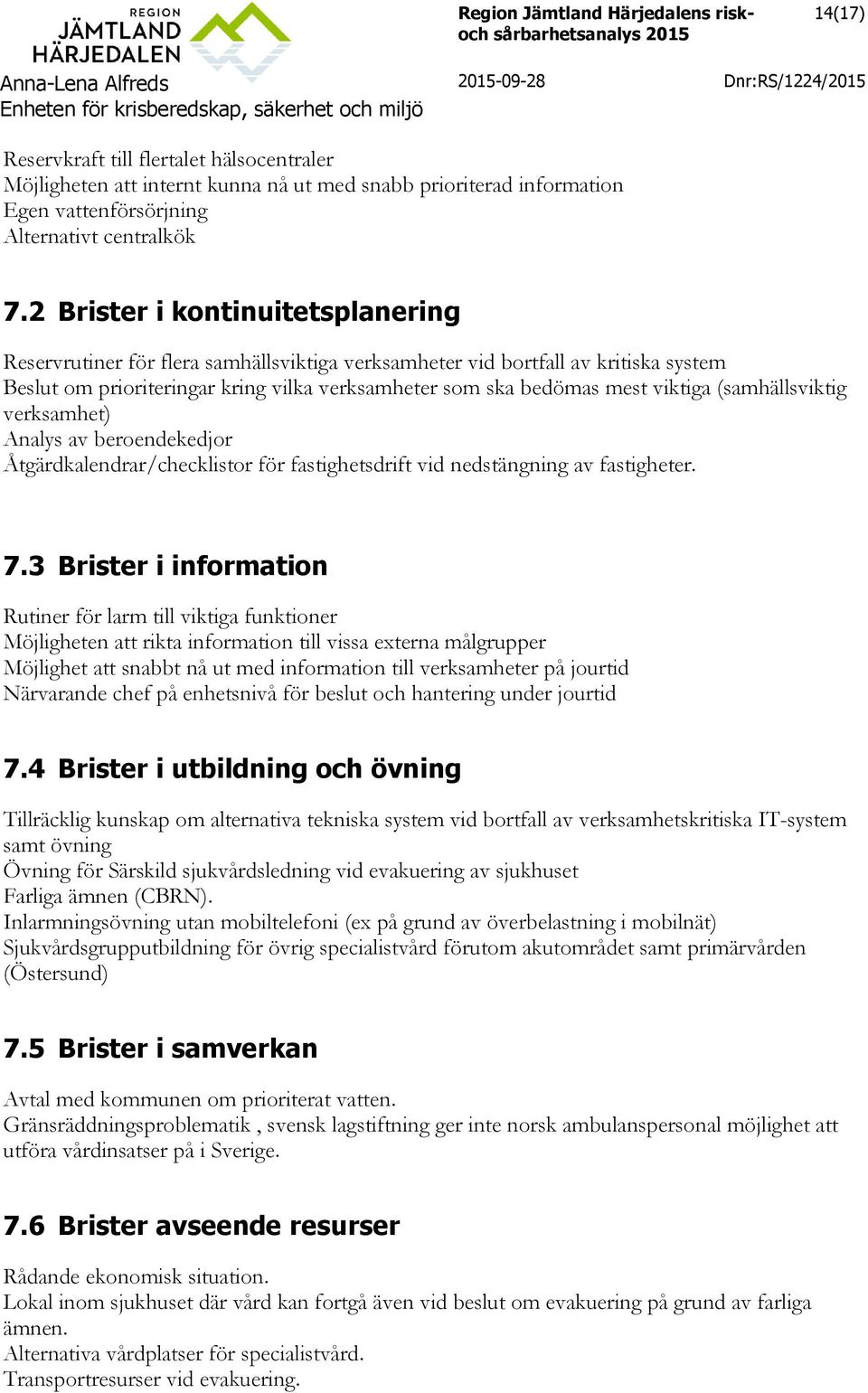 (samhällsviktig verksamhet) Analys av beroendekedjor Åtgärdkalendrar/checklistor för fastighetsdrift vid nedstängning av fastigheter. 7.