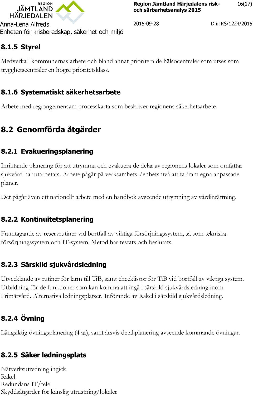 Arbete pågår på verksamhets-/enhetsnivå att ta fram egna anpassade planer. Det pågår även ett nationellt arbete med en handbok avseende utrymning av vårdinrättning. 8.2.