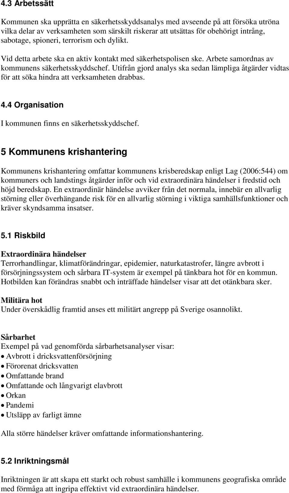 Utifrån gjord analys ska sedan lämpliga åtgärder vidtas för att söka hindra att verksamheten drabbas. 4.4 Organisation I kommunen finns en säkerhetsskyddschef.