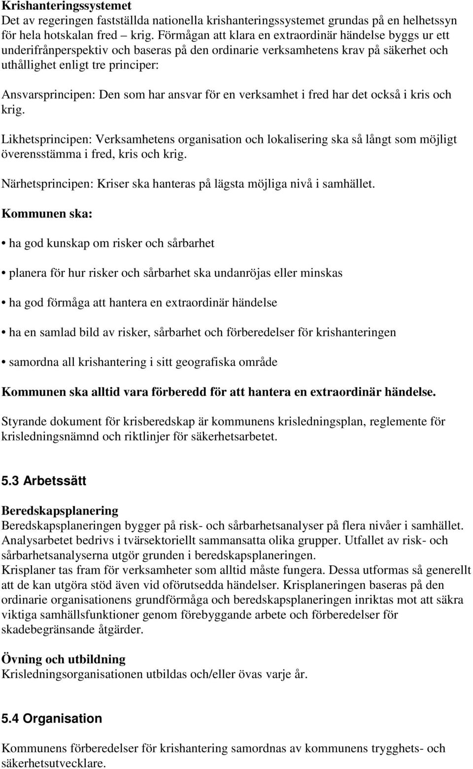 som har ansvar för en verksamhet i fred har det också i kris och krig. Likhetsprincipen: Verksamhetens organisation och lokalisering ska så långt som möjligt överensstämma i fred, kris och krig.