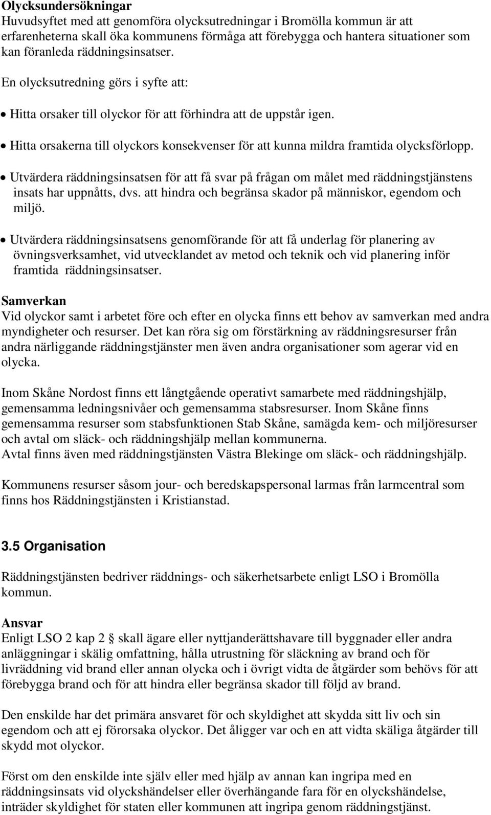Hitta orsakerna till olyckors konsekvenser för att kunna mildra framtida olycksförlopp. Utvärdera räddningsinsatsen för att få svar på frågan om målet med räddningstjänstens insats har uppnåtts, dvs.