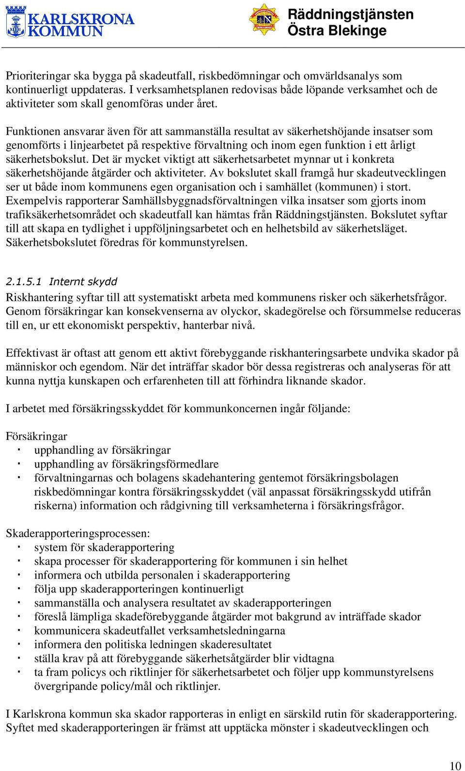 Funktionen ansvarar även för att sammanställa resultat av säkerhetshöjande insatser som genomförts i linjearbetet på respektive förvaltning och inom egen funktion i ett årligt säkerhetsbokslut.