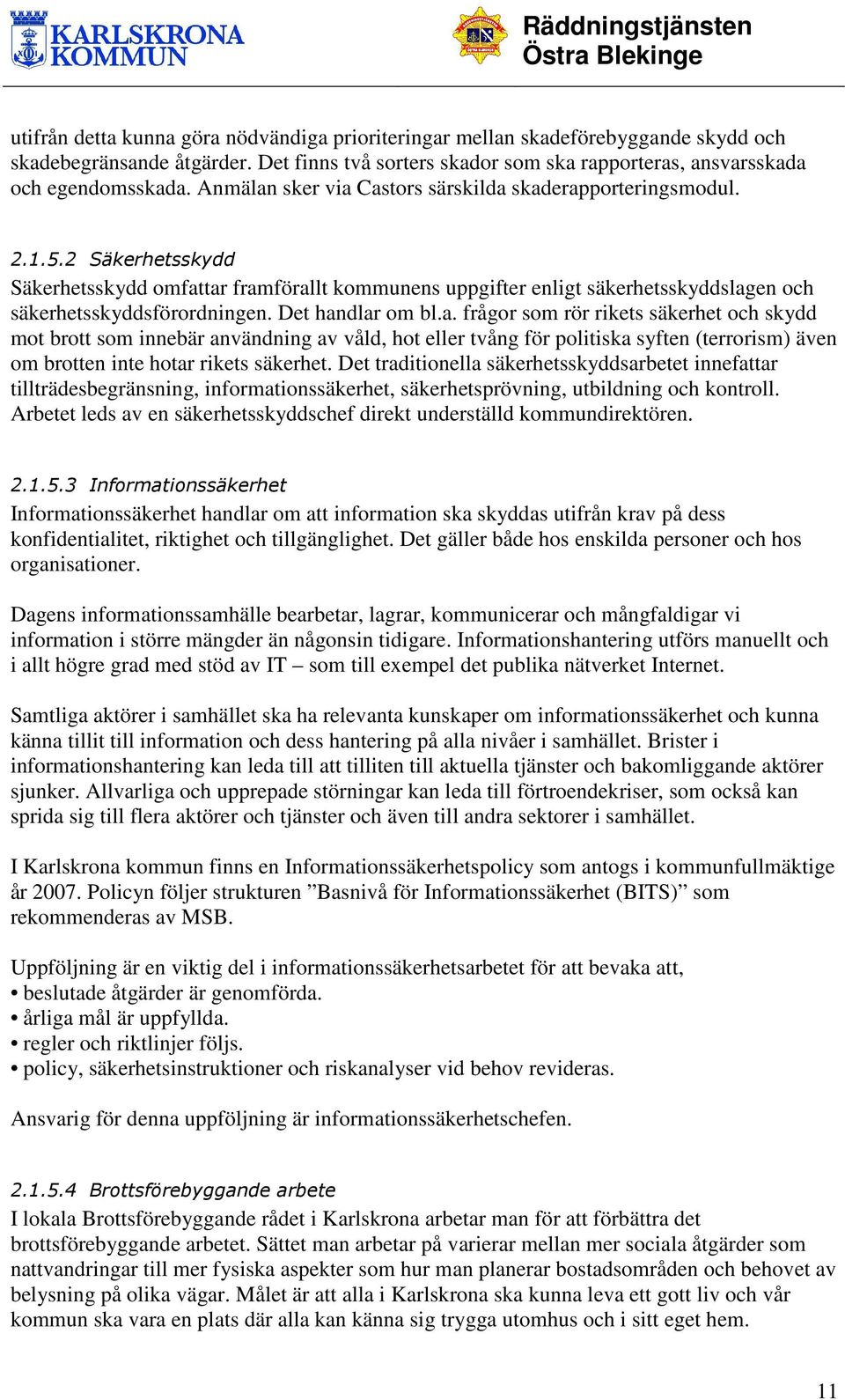 Det handlar om bl.a. frågor som rör rikets säkerhet och skydd mot brott som innebär användning av våld, hot eller tvång för politiska syften (terrorism) även om brotten inte hotar rikets säkerhet.