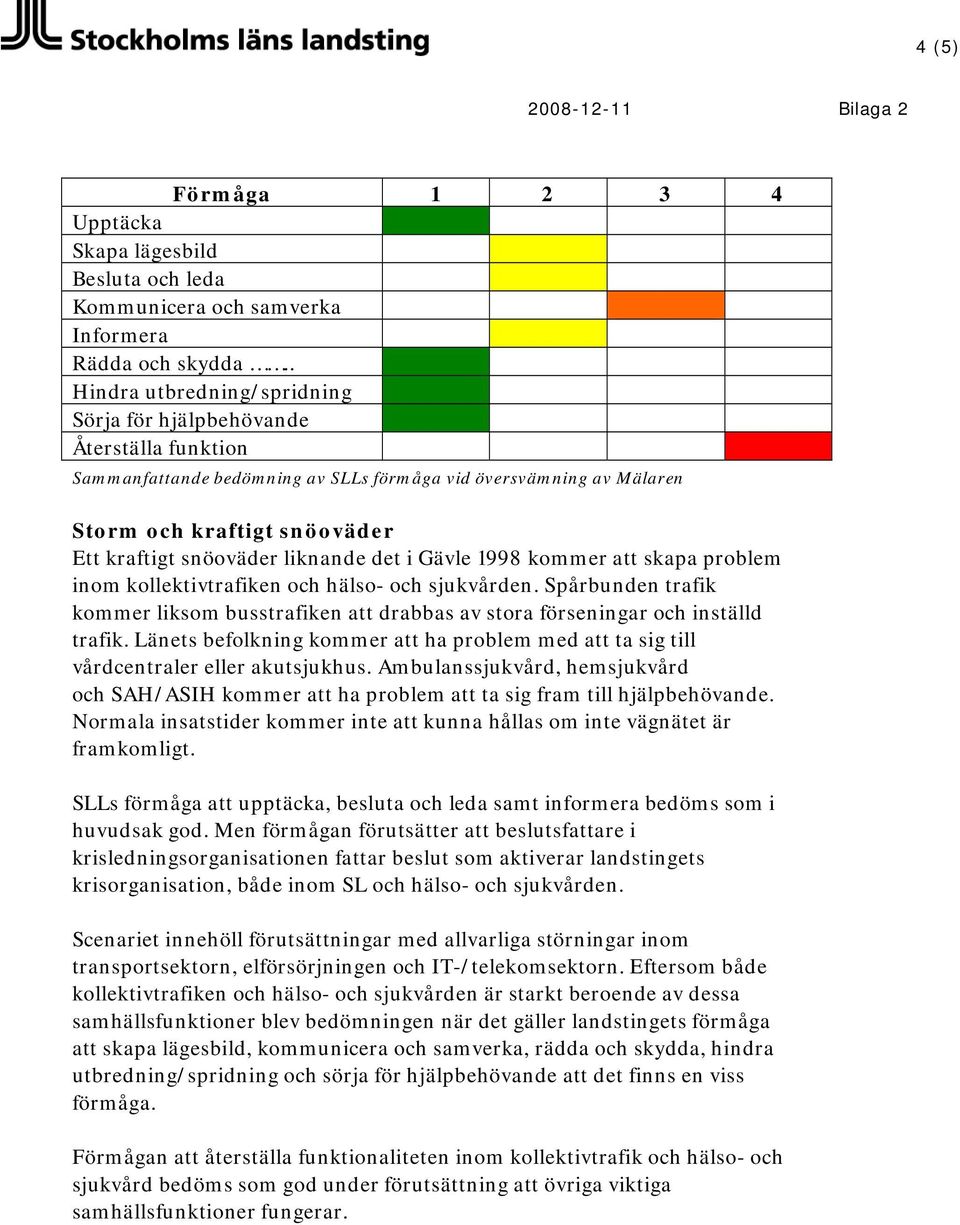 liknande det i Gävle 1998 kommer att skapa problem inom kollektivtrafiken och hälso- och sjukvården. Spårbunden trafik kommer liksom busstrafiken att drabbas av stora förseningar och inställd trafik.