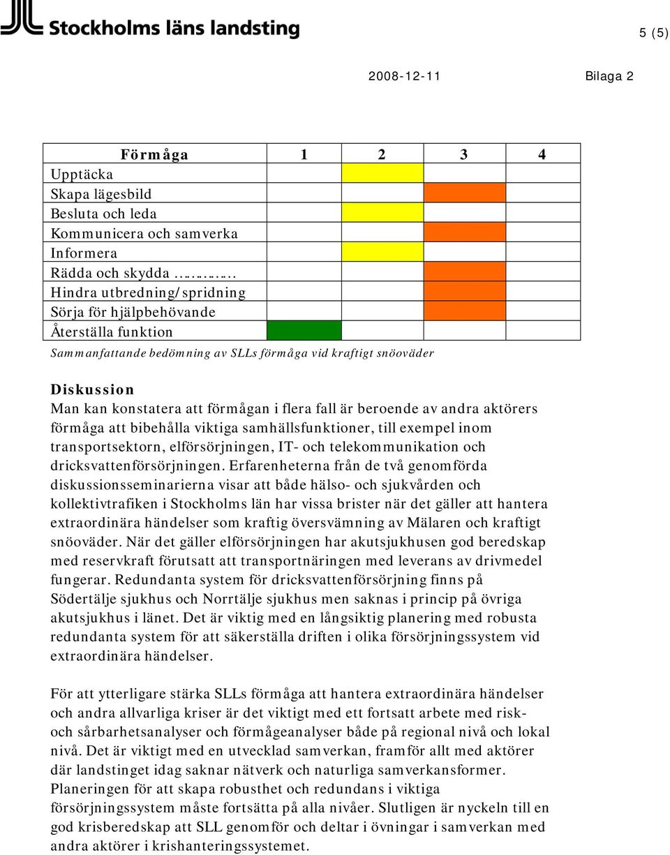 till exempel inom transportsektorn, elförsörjningen, IT- och telekommunikation och dricksvattenförsörjningen.