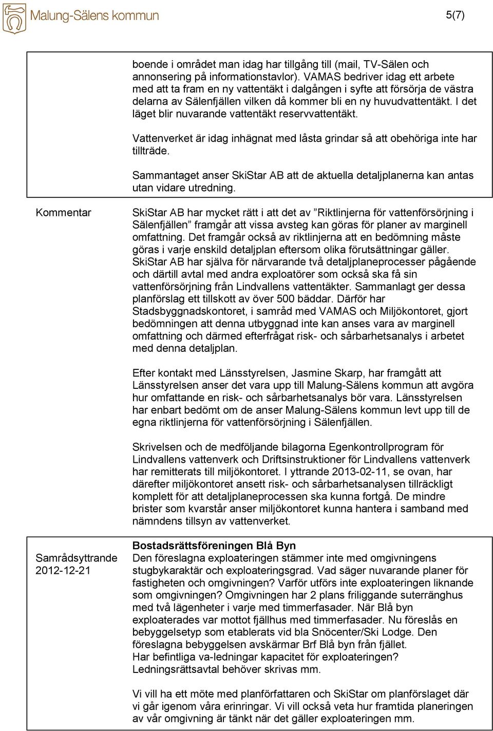 I det läget blir nuvarande vattentäkt reservvattentäkt. Vattenverket är idag inhägnat med låsta grindar så att obehöriga inte har tillträde.