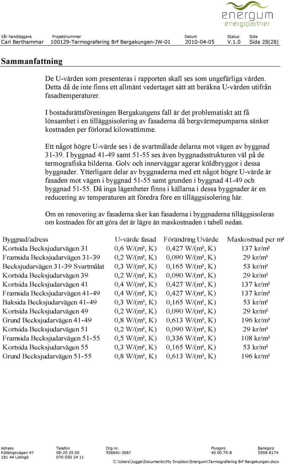 I bostadsrättsföreningen Bergakungens fall är det problematiskt att få lönsamhet i en tilläggsisolering av fasaderna då bergvärmepumparna sänker kostnaden per förlorad kilowattimme.