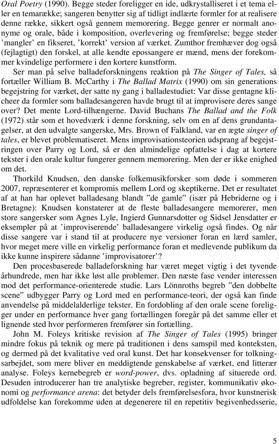 Begge genrer er normalt anonyme og orale, både i komposition, overlevering og fremførelse; begge steder mangler en fikseret, korrekt version af værket.