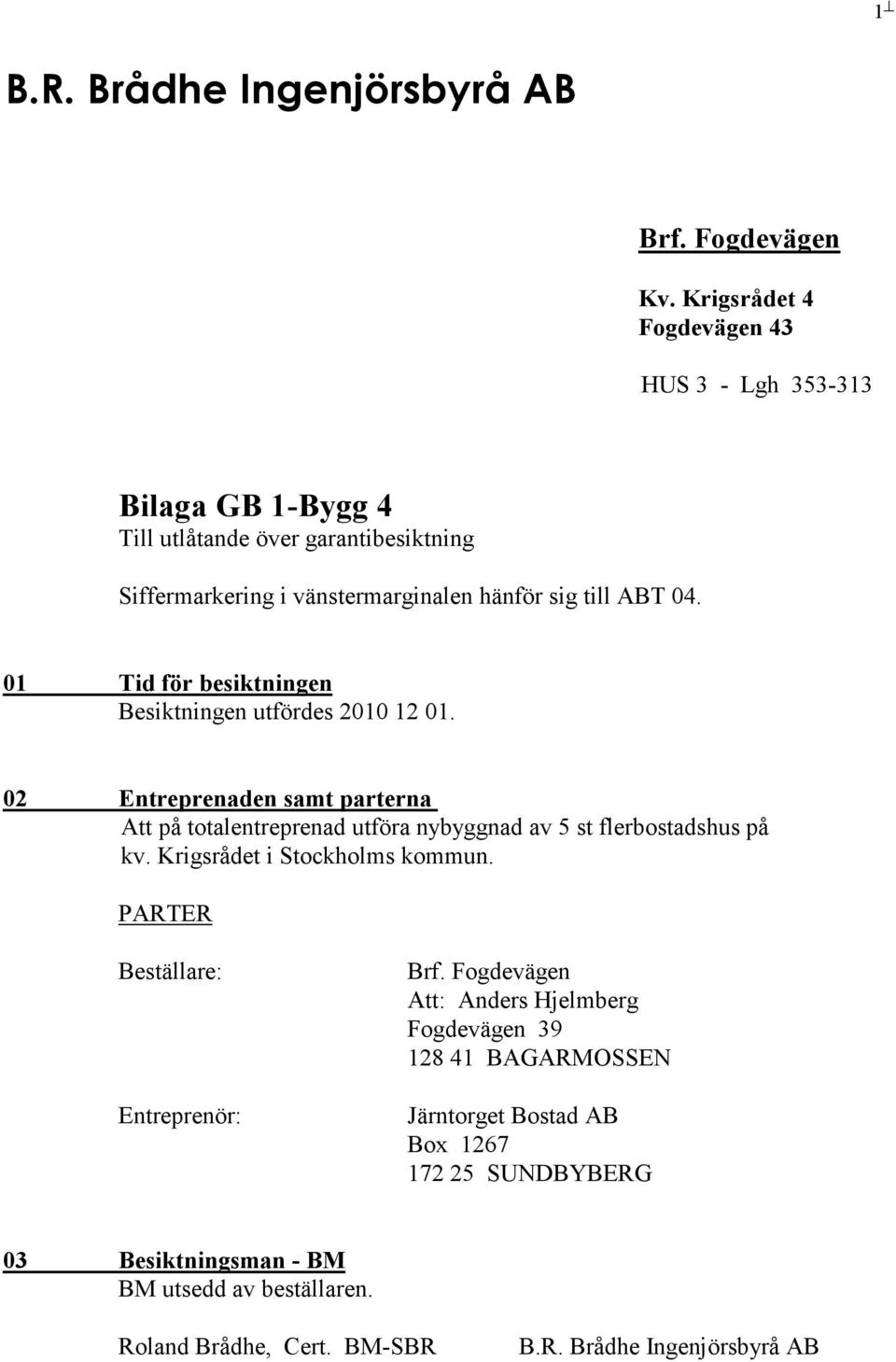 till ABT 04. 01 Tid för besiktningen Besiktningen utfördes 2010 12 01.