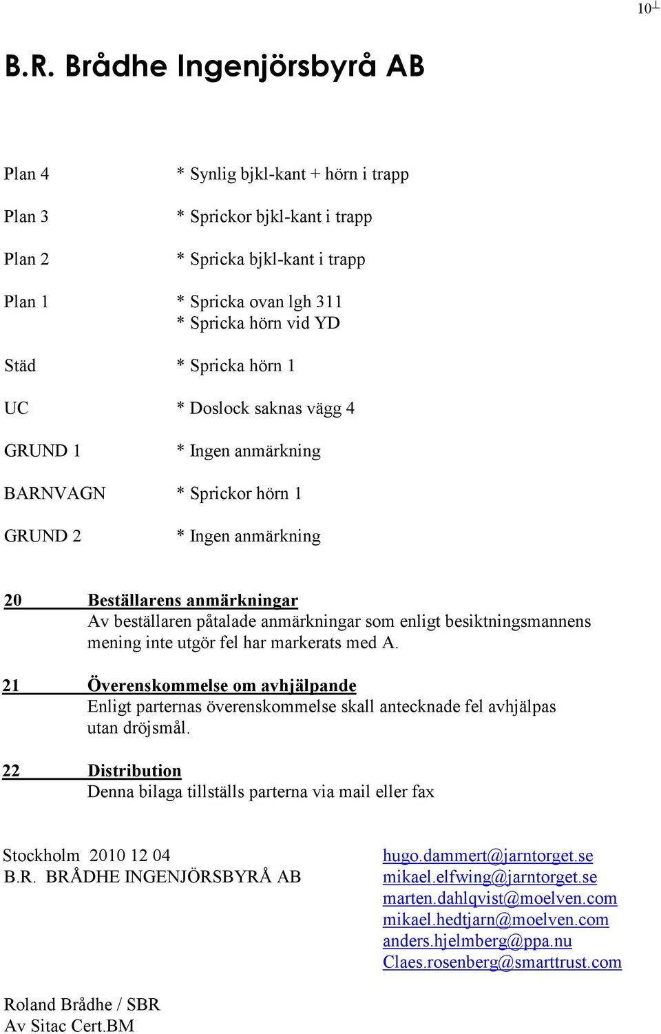 med A. 21 Överenskommelse om avhjälpande Enligt parternas överenskommelse skall antecknade fel avhjälpas utan dröjsmål.