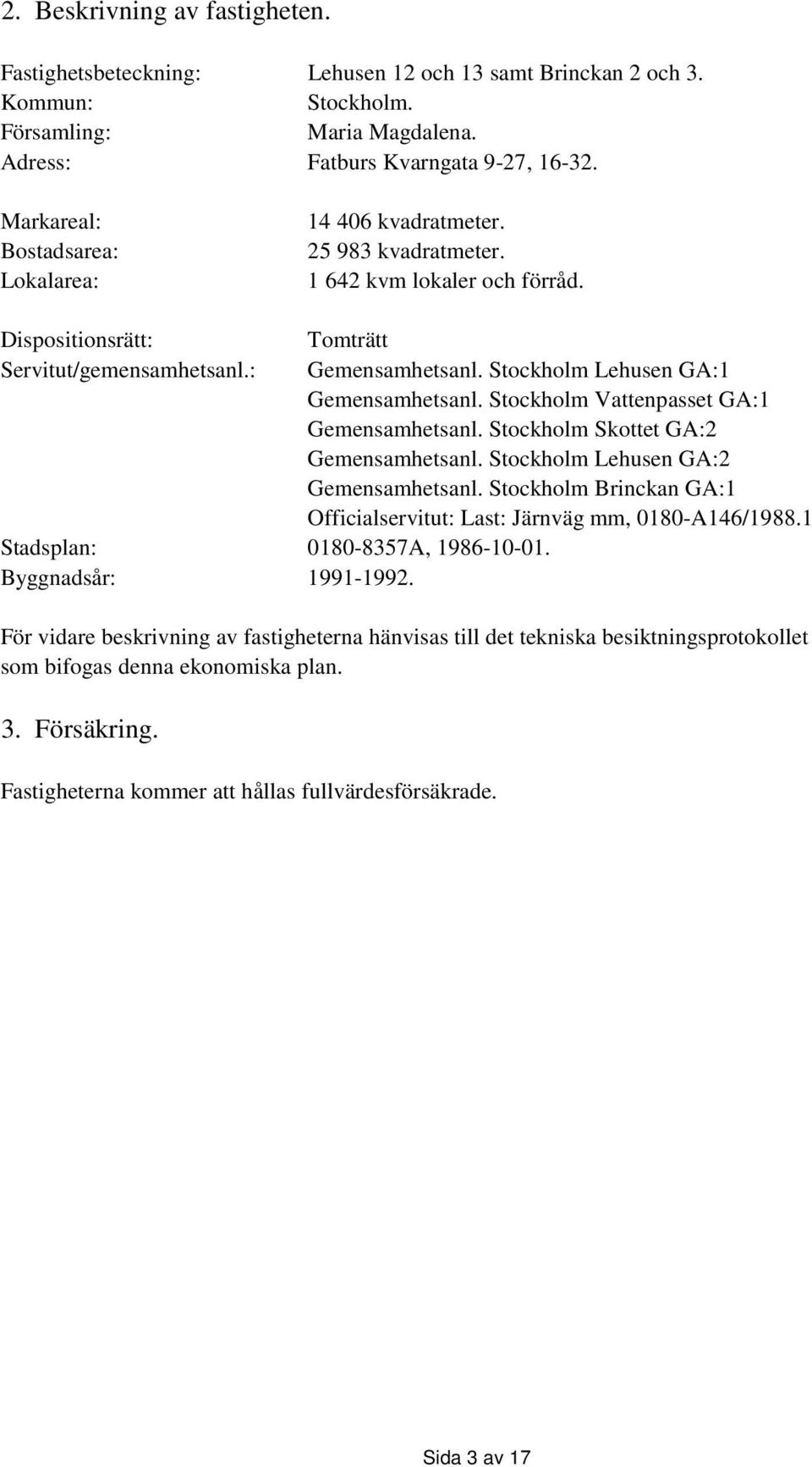 Byggnadsår: 1991-1992. Tomträtt Gemensamhetsanl. Stockholm Lehusen GA:1 Gemensamhetsanl. Stockholm Vattenpasset GA:1 Gemensamhetsanl. Stockholm Skottet GA:2 Gemensamhetsanl.