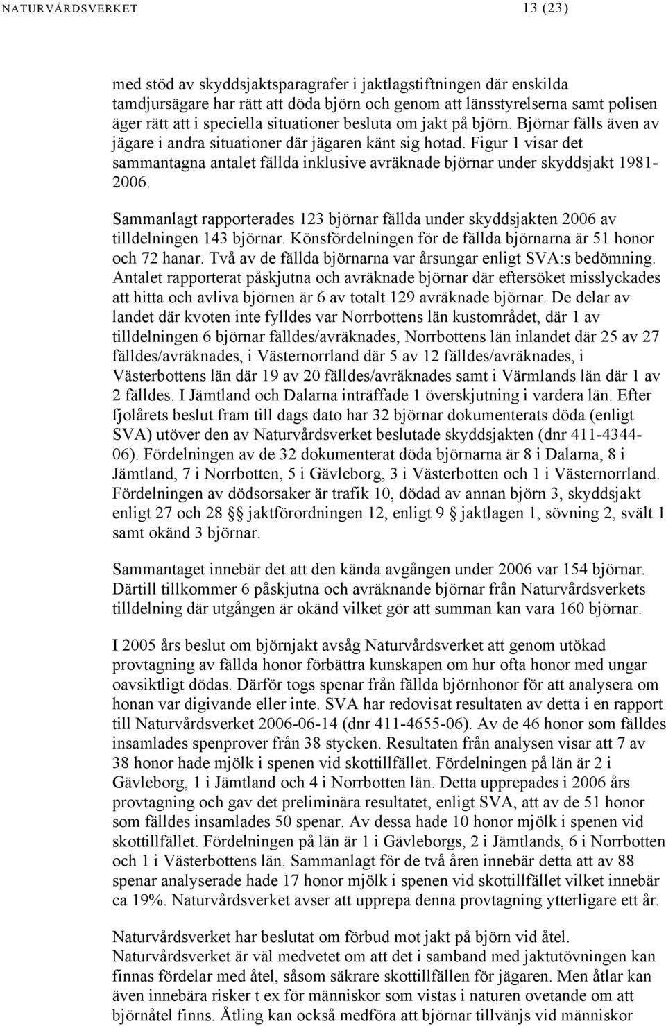 Figur 1 visar det sammantagna antalet fällda inklusive avräknade björnar under skyddsjakt 1981-2006. Sammanlagt rapporterades 123 björnar fällda under skyddsjakten 2006 av tilldelningen 143 björnar.