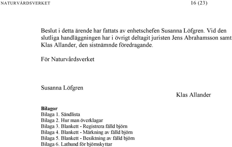 föredragande. För Naturvårdsverket Susanna Löfgren Klas Allander Bilagor Bilaga 1. Sändlista Bilaga 2.