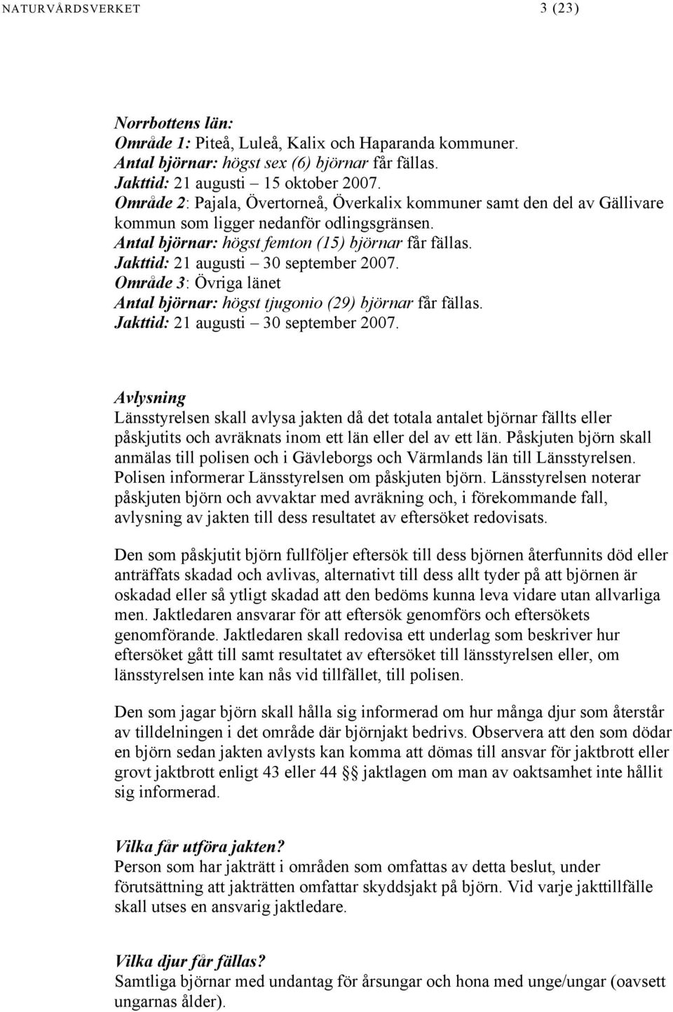 Jakttid: 21 augusti 30 september 2007. Område 3: Övriga länet Antal björnar: högst tjugonio (29) björnar får fällas. Jakttid: 21 augusti 30 september 2007.