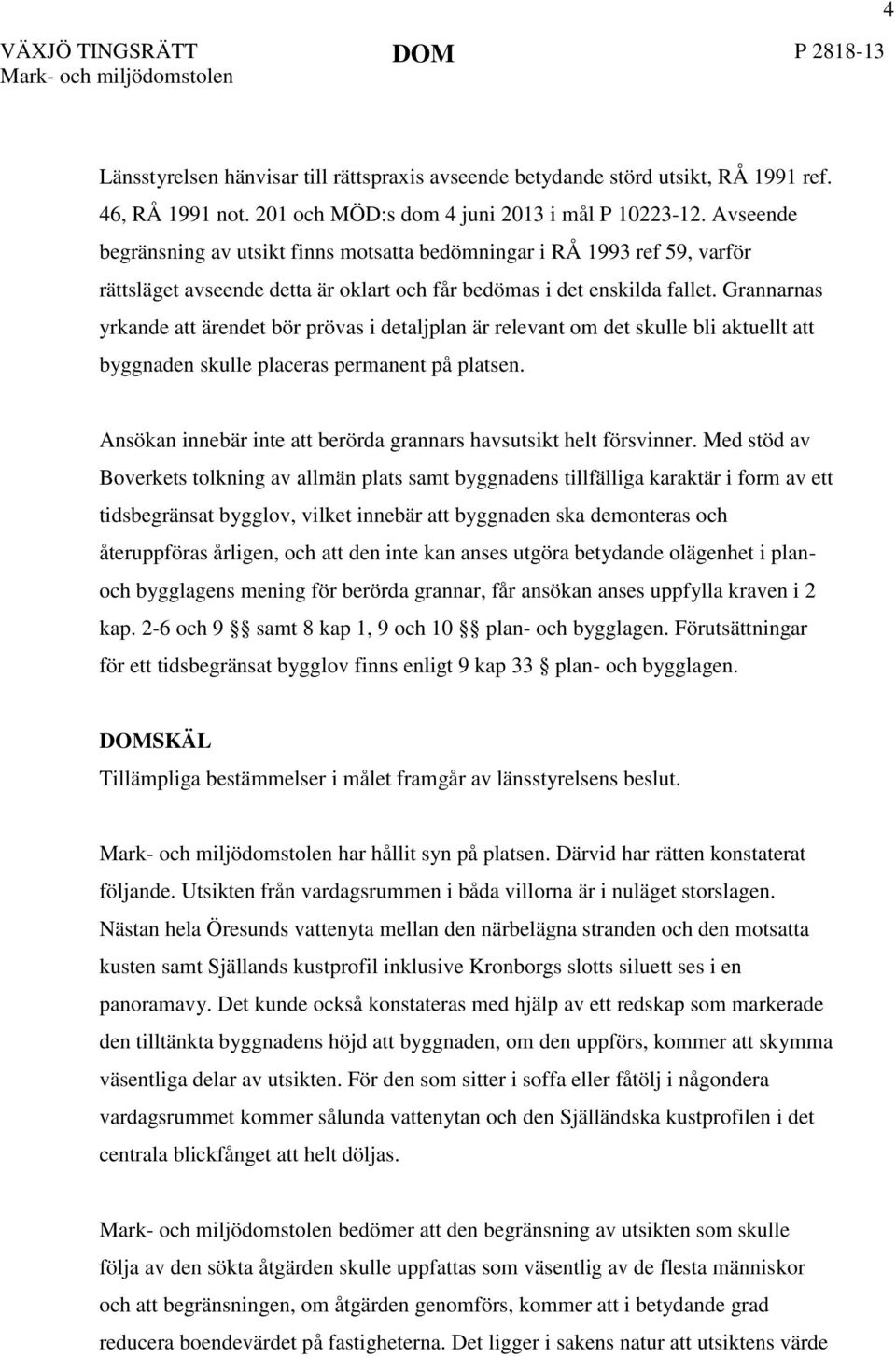 Avseende begränsning av utsikt finns motsatta bedömningar i RÅ 1993 ref 59, varför rättsläget avseende detta är oklart och får bedömas i det enskilda fallet.