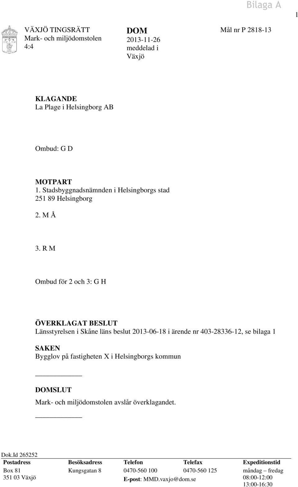 R M Ombud för 2 och 3: G H ÖVERKLAGAT BESLUT Länsstyrelsen i Skåne läns beslut 2013-06-18 i ärende nr 403-28336-12, se bilaga 1 SAKEN Bygglov på fastigheten X i