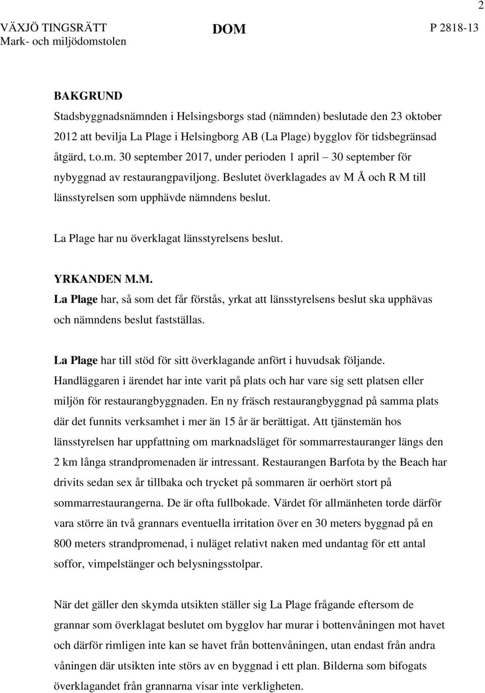 Beslutet överklagades av M Å och R M till länsstyrelsen som upphävde nämndens beslut. La Plage har nu överklagat länsstyrelsens beslut. YRKANDEN M.M. La Plage har, så som det får förstås, yrkat att länsstyrelsens beslut ska upphävas och nämndens beslut fastställas.