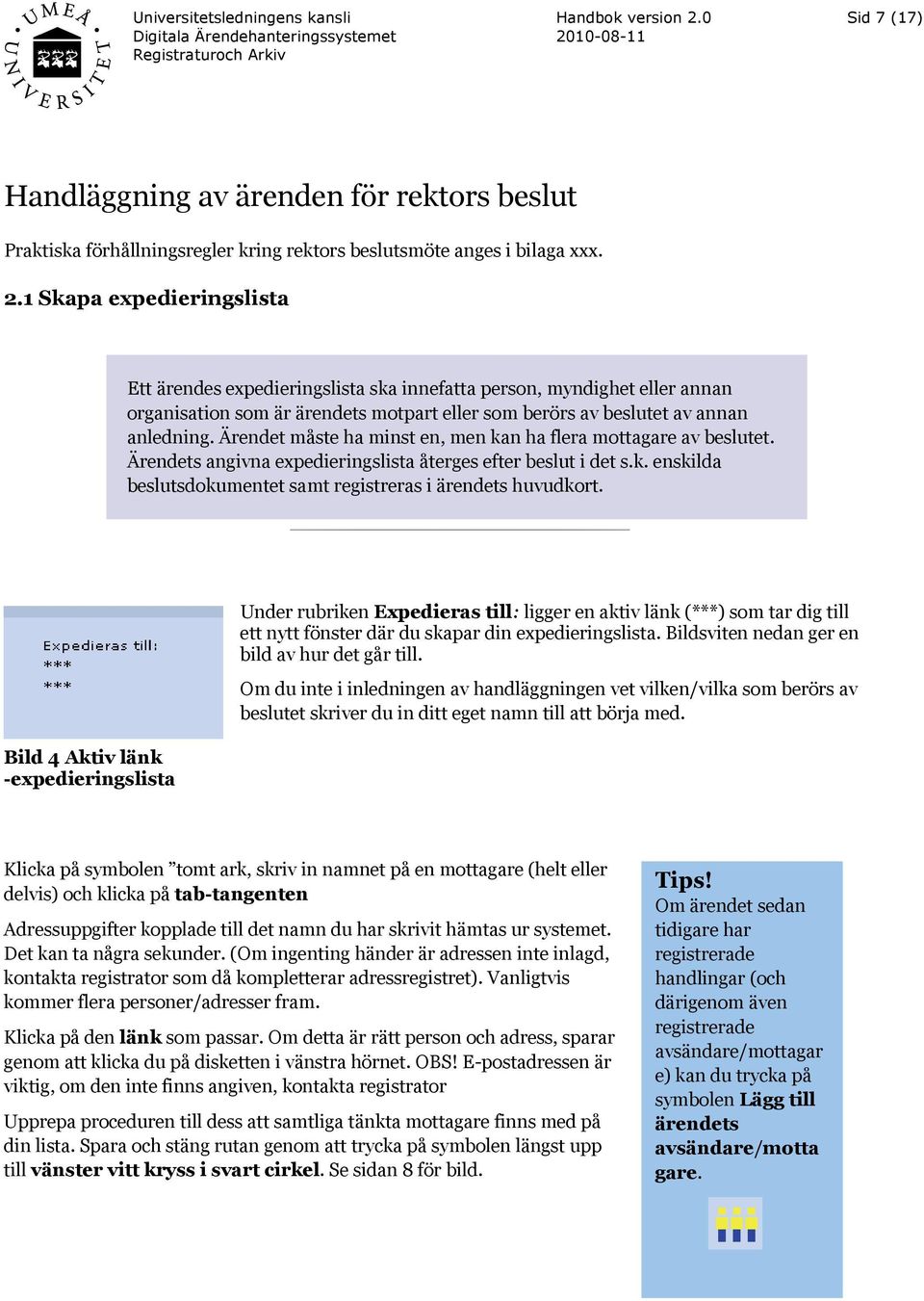 Ärendet måste ha minst en, men kan ha flera mottagare av beslutet. Ärendets angivna expedieringslista återges efter beslut i det s.k. enskilda beslutsdokumentet samt registreras i ärendets huvudkort.