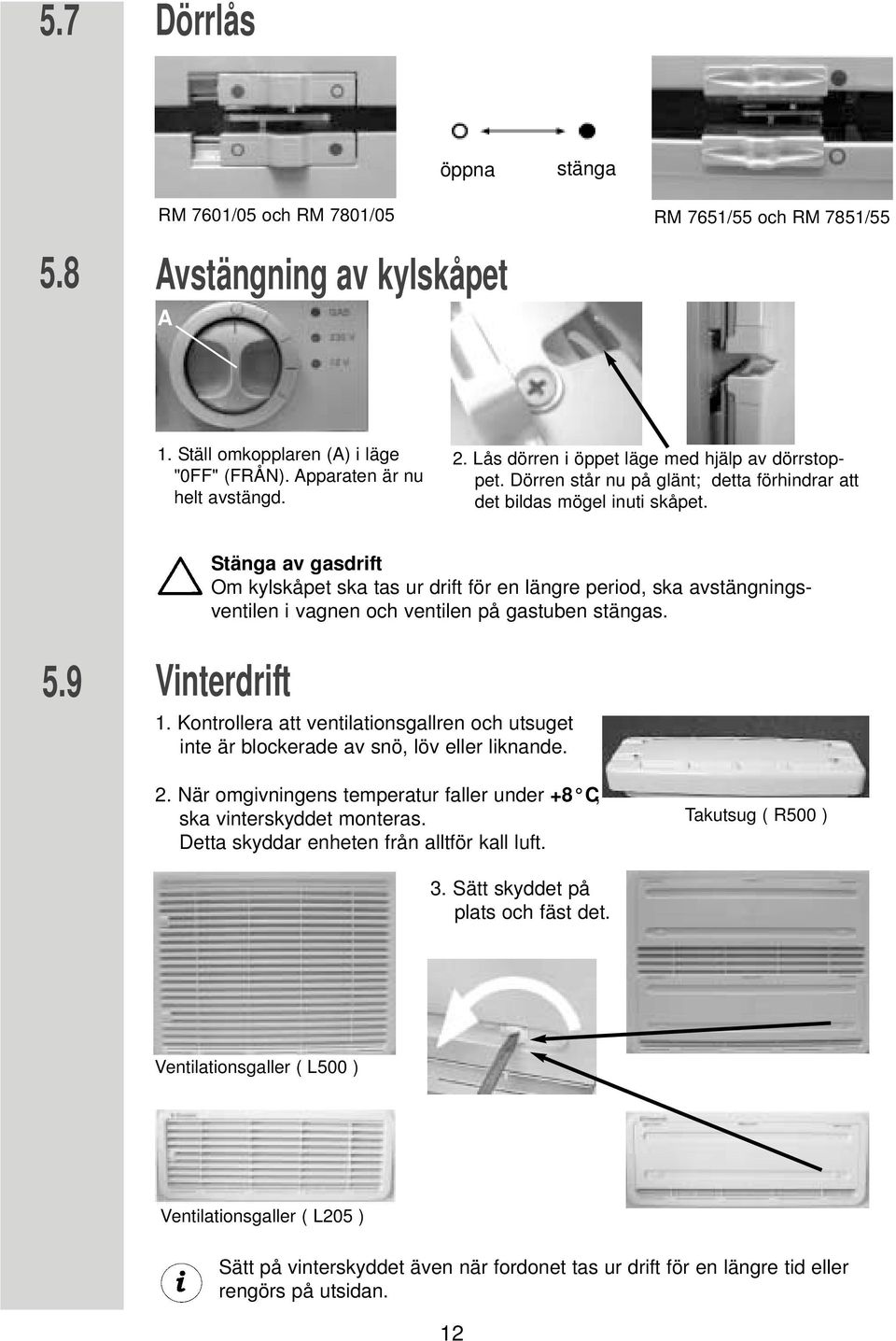 Stänga av gasdrift Om kylskåpet ska tas ur drift för en längre period, ska avstängningsventilen i vagnen och ventilen på gastuben stängas. 5.9 Vinterdrift 1.