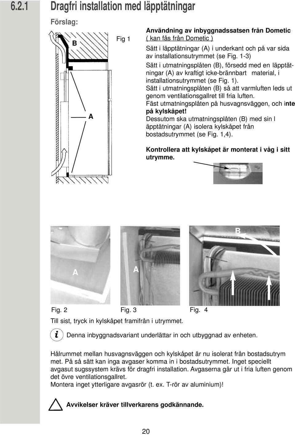Sätt i utmatningsplåten (B) så att varmluften leds ut genom ventilationsgallret till fria luften. Fäst utmatningsplåten på husvagnsväggen, och inte på kylskåpet!