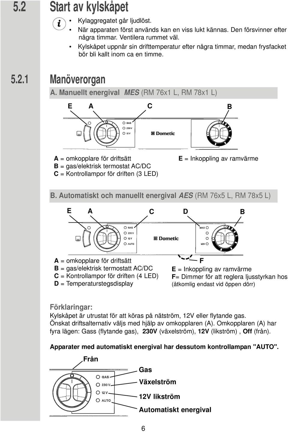 Manuellt energival MES (RM 76x1 L, RM 78x1 L) E C B = omkopplare för driftsätt B = gas/elektrisk termostat C/DC C = Kontrollampor för driften (3 LED) E = Inkoppling av ramvärme B.