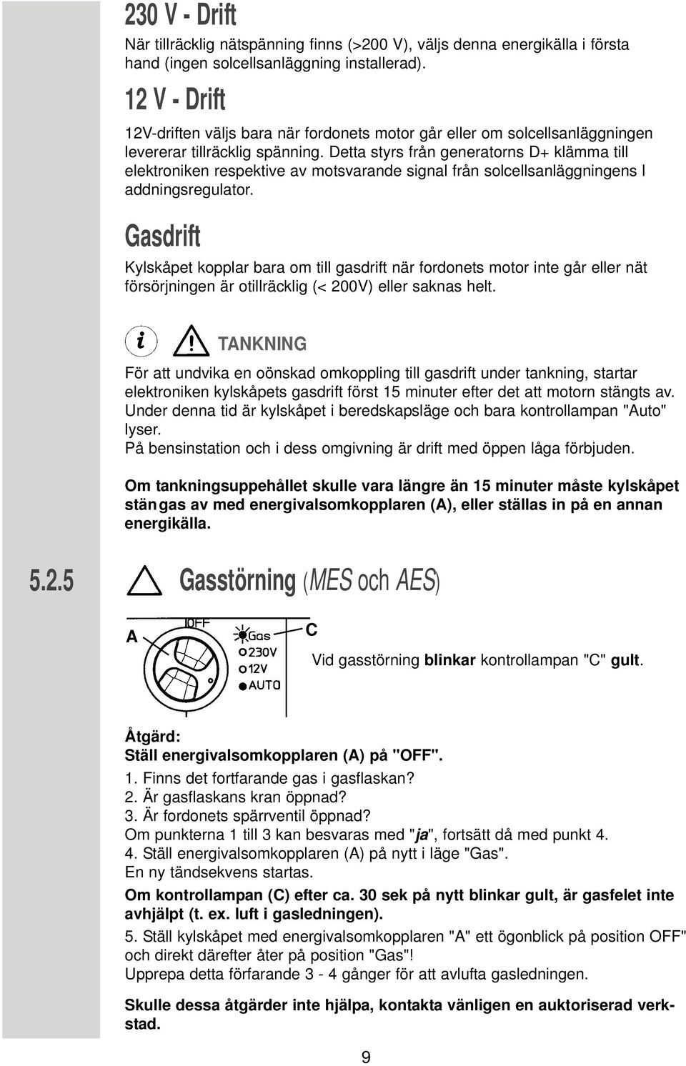 Detta styrs från generatorns D+ klämma till elektroniken respektive av motsvarande signal från solcellsanläggningens l addningsregulator.