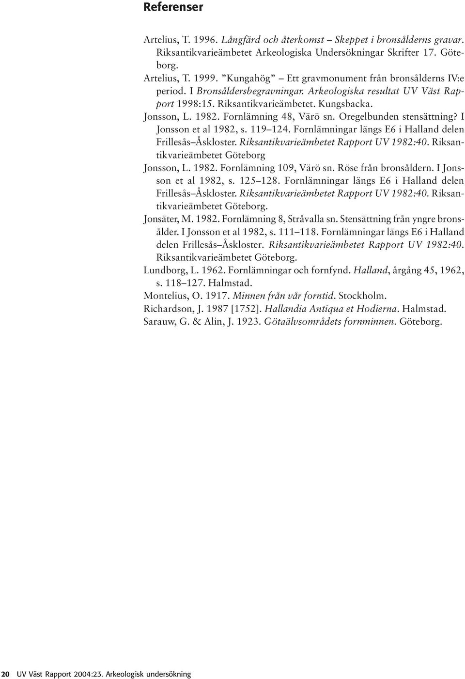 Fornlämning 48, Värö sn. Oregelbunden stensättning? I Jonsson et al 1982, s. 119 124. Fornlämningar längs E6 i Halland delen Frillesås Åskloster. Riksantikvarieämbetet Rapport UV 1982:40.