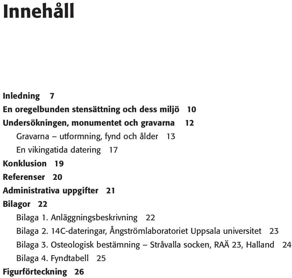 Bilaga 1. Anläggningsbeskrivning 22 Bilaga 2. 14C-dateringar, Ångströmlaboratoriet Uppsala universitet 23 Bilaga 3.