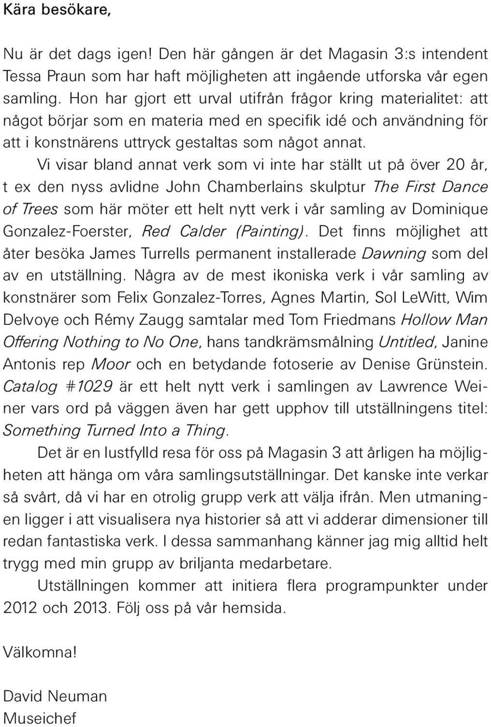 Vi visar bland annat verk som vi inte har ställt ut på över 20 år, t ex den nyss avlidne John Chamberlains skulptur The First Dance of Trees som här möter ett helt nytt verk i vår samling av