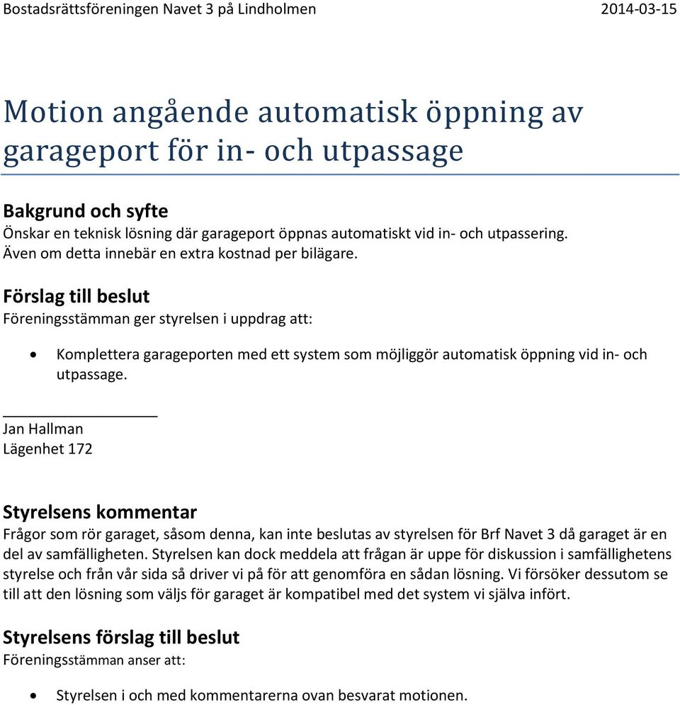 Jan Hallman Lägenhet 172 Frågor som rör garaget, såsom denna, kan inte beslutas av styrelsen för Brf Navet 3 då garaget är en del av samfälligheten.