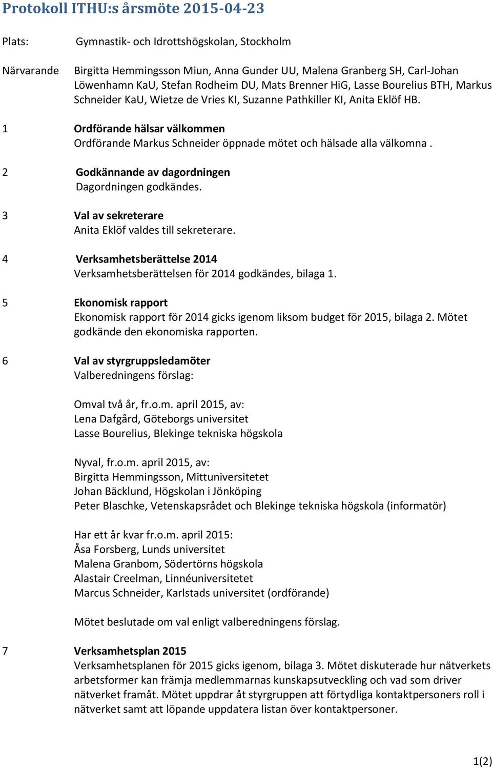 1 Ordförande hälsar välkommen Ordförande Markus Schneider öppnade mötet och hälsade alla välkomna. 2 Godkännande av dagordningen Dagordningen godkändes.