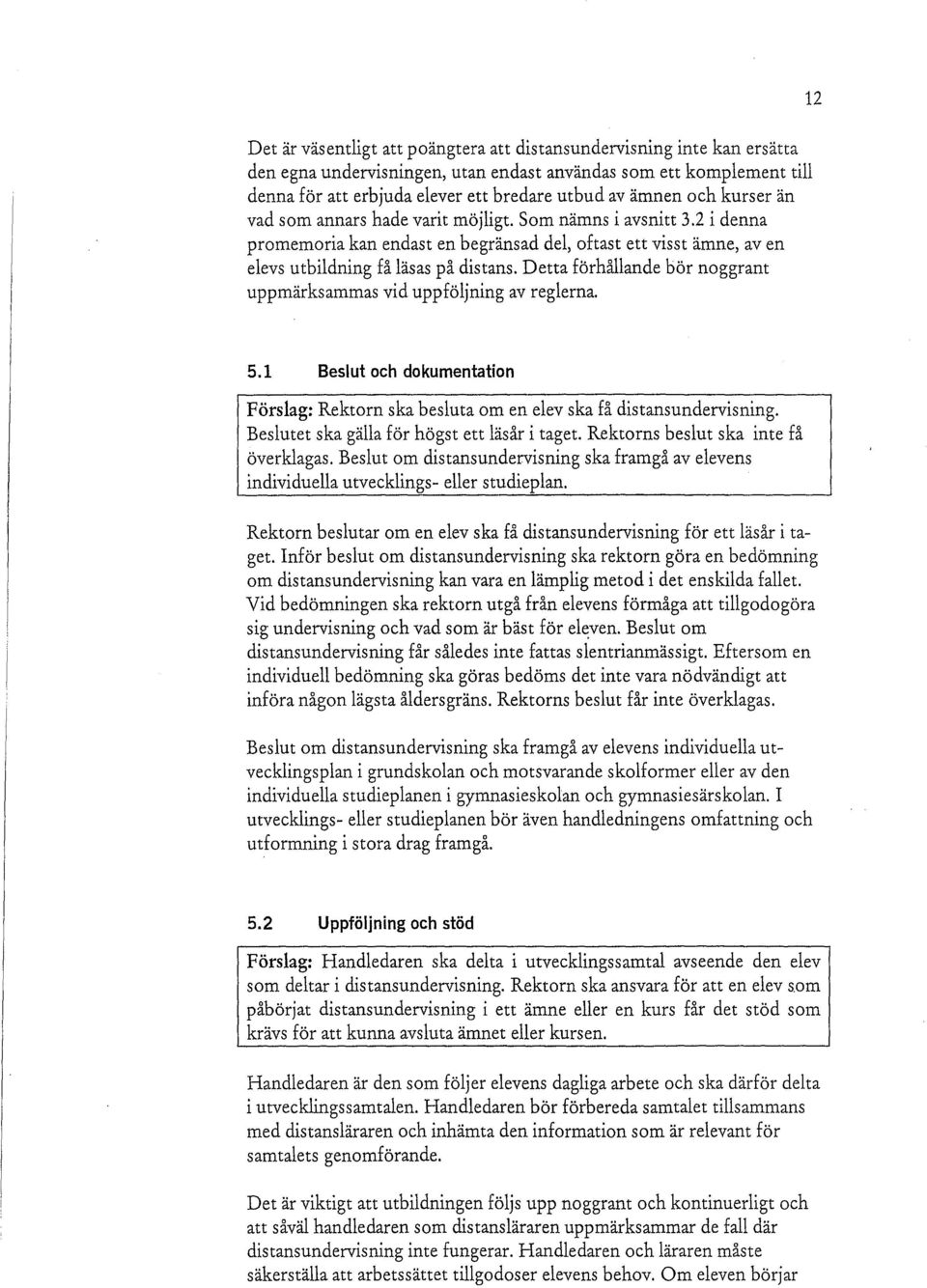 Detta förhållande bör noggrant uppmärksammas vid uppföljning av reglerna. 12 5.1 Beslut och dokumentation Förslag: Rektorn ska besluta om en elev ska få distansundervisning.