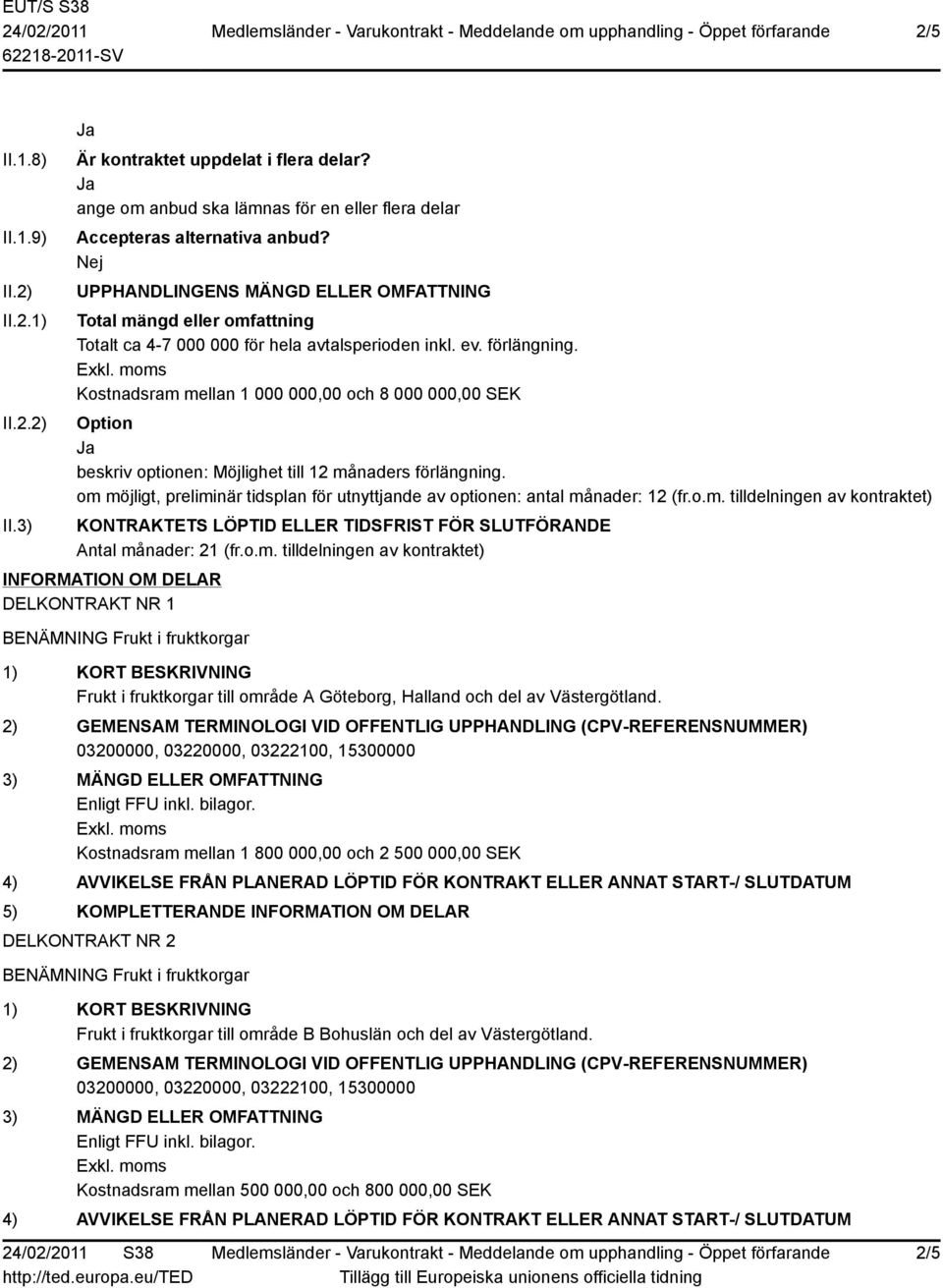 Kostnadsram mellan 1 000 000,00 och 8 000 000,00 SEK Option beskriv optionen: Möjlighet till 12 månaders förlängning.