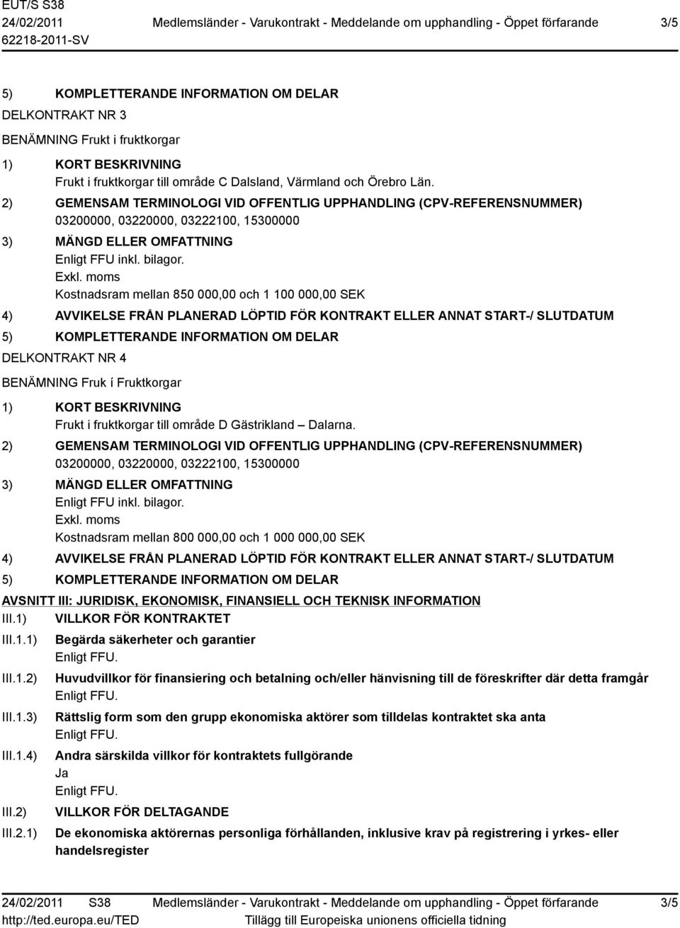 Kostnadsram mellan 800 000,00 och 1 000 000,00 SEK AVSNITT III: JURIDISK, EKONOMISK, FINANSIELL OCH TEKNISK INFORMATION III.1) VILLKOR FÖR KONTRAKTET III.1.1) III.1.2)