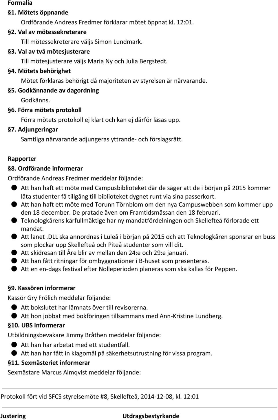 Godkännande av dagordning Godkänns. 6. Förra mötets protokoll Förra mötets protokoll ej klart och kan ej därför läsas upp. 7. Adjungeringar Samtliga närvarande adjungeras yttrande- och förslagsrätt.
