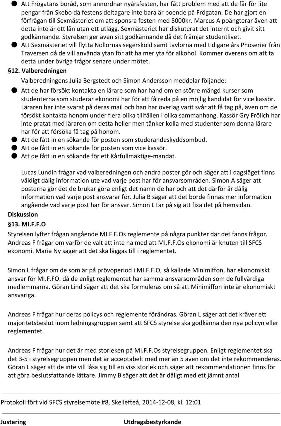 Sexmästeriet har diskuterat det internt och givit sitt godkännande. Styrelsen ger även sitt godkännande då det främjar studentlivet.