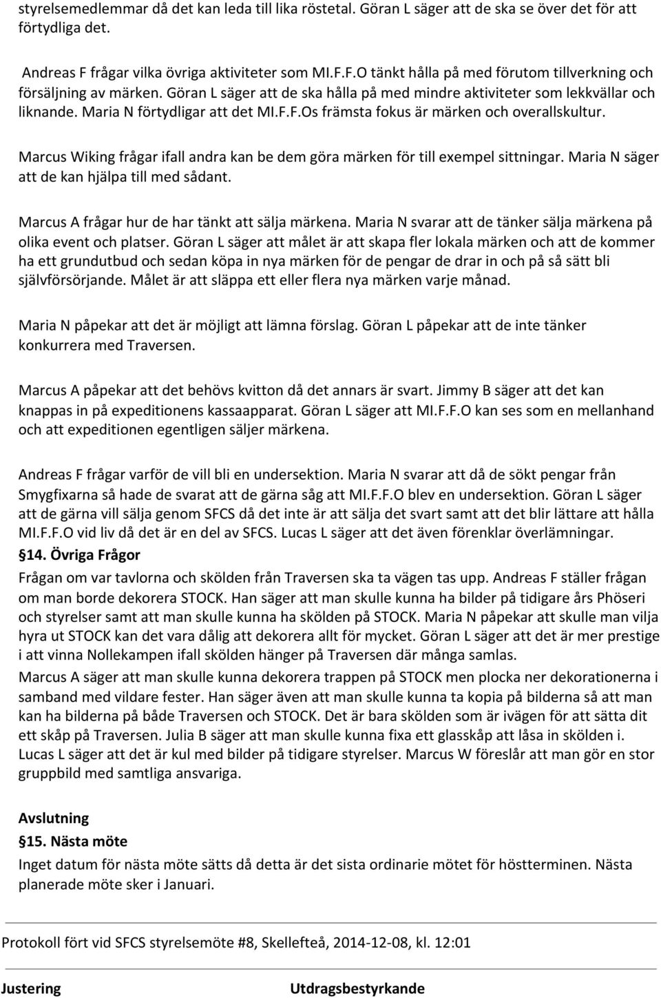 Marcus Wiking frågar ifall andra kan be dem göra märken för till exempel sittningar. Maria N säger att de kan hjälpa till med sådant. Marcus A frågar hur de har tänkt att sälja märkena.