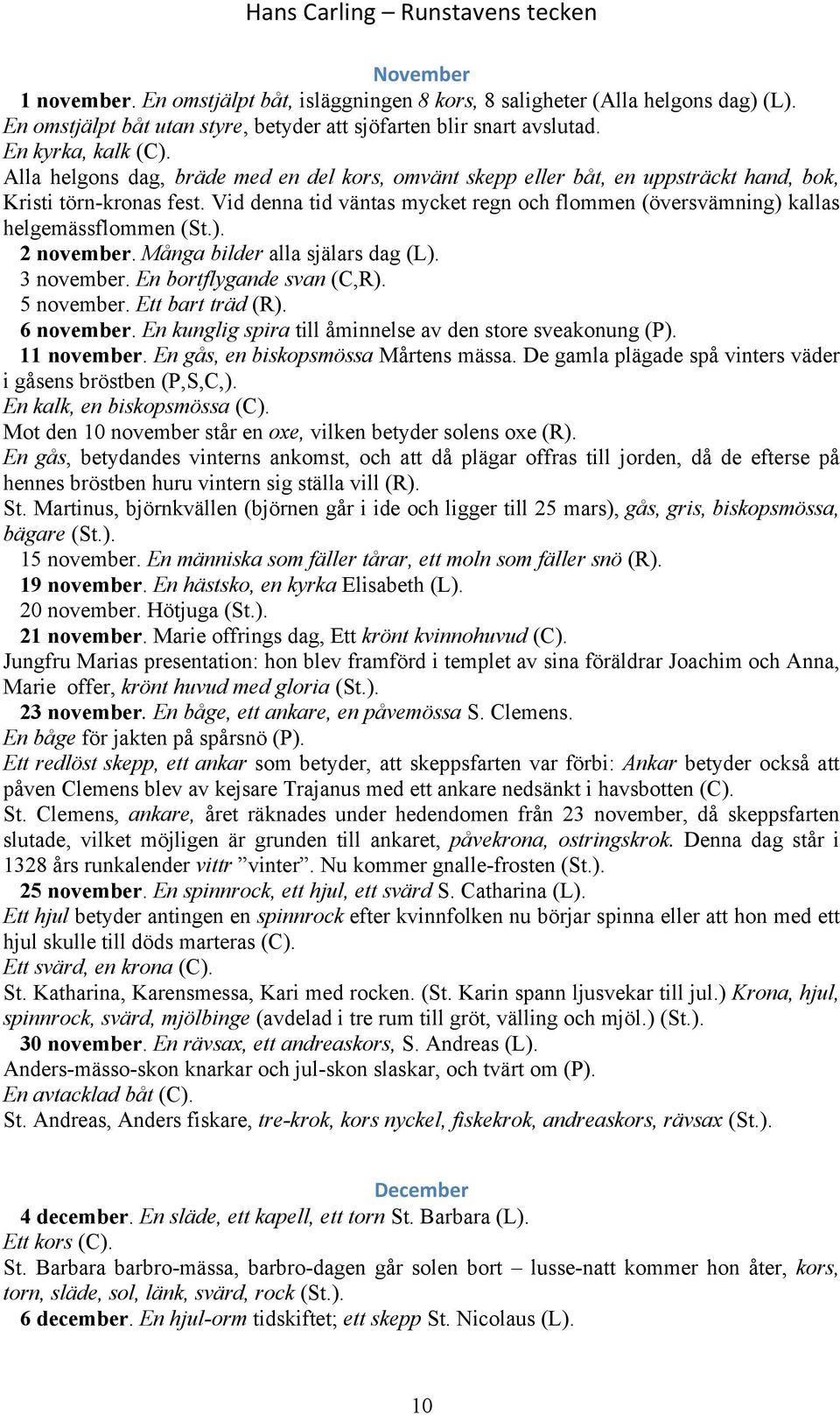 Vid denna tid väntas mycket regn och flommen (översvämning) kallas helgemässflommen (St.). 2 november. Många bilder alla själars dag (L). 3 november. En bortflygande svan (C,R). 5 november.