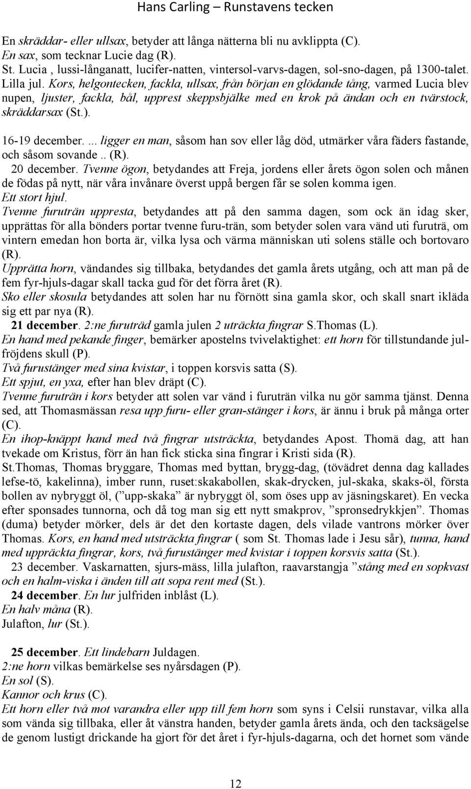 Kors, helgontecken, fackla, ullsax, från början en glödande tång, varmed Lucia blev nupen, ljuster, fackla, bål, upprest skeppsbjälke med en krok på ändan och en tvärstock, skräddarsax (St.).