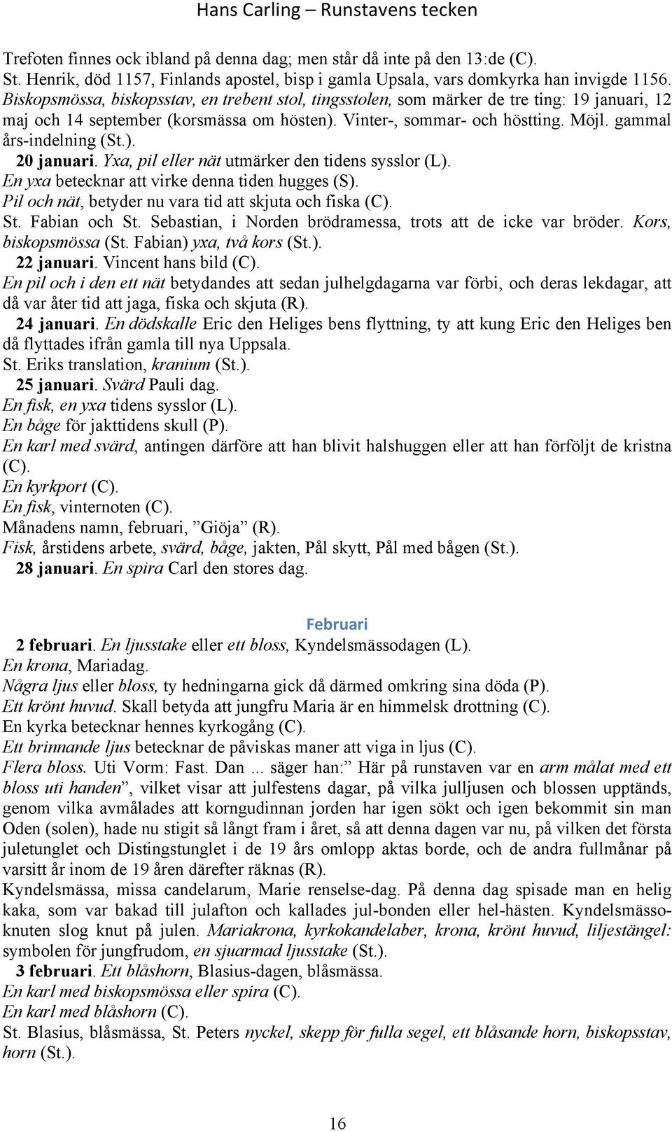 gammal års-indelning (St.). 20 januari. Yxa, pil eller nät utmärker den tidens sysslor (L). En yxa betecknar att virke denna tiden hugges (S).