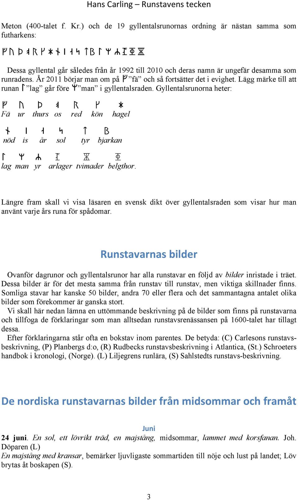 runradens. År 2011 börjar man om på F fä och så fortsätter det i evighet. Lägg märke till att runan L lag går före 5 man i gyllentalsraden.