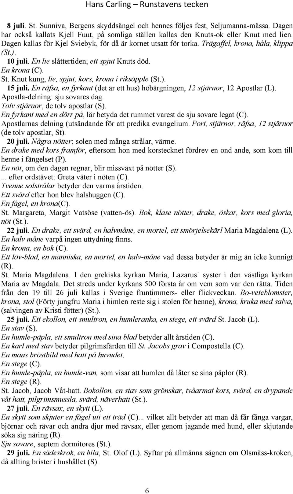 Knut kung, lie, spjut, kors, krona i riksäpple (St.). 15 juli. En räfsa, en fyrkant (det är ett hus) höbärgningen, 12 stjärnor, 12 Apostlar (L). Apostla-delning: sju sovares dag.