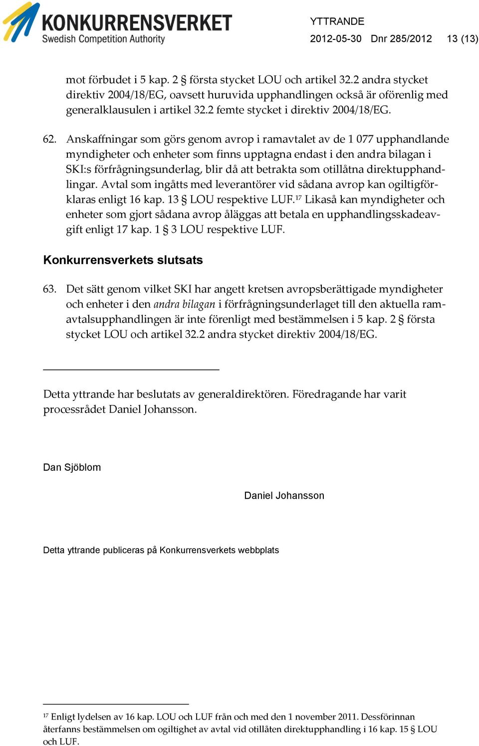 Anskaffningar som görs genom avrop i ramavtalet av de 1 077 upphandlande myndigheter och enheter som finns upptagna endast i den andra bilagan i SKI:s förfrågningsunderlag, blir då att betrakta som