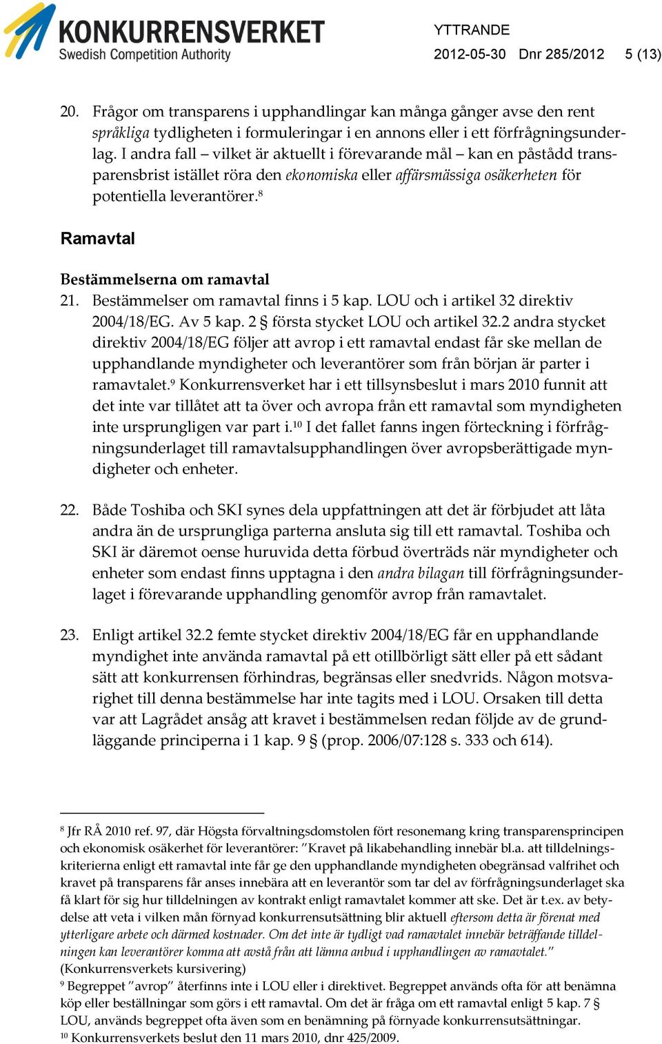 8 Ramavtal Bestämmelserna om ramavtal 21. Bestämmelser om ramavtal finns i 5 kap. LOU och i artikel 32 direktiv 2004/18/EG. Av 5 kap. 2 första stycket LOU och artikel 32.