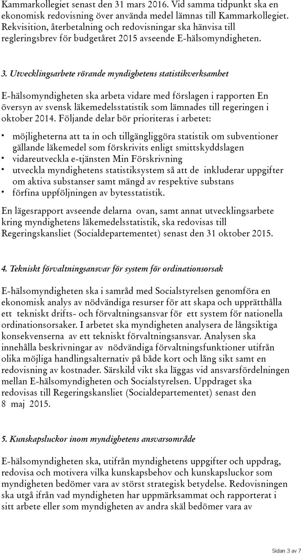 Utvecklingsarbete rörande myndighetens statistikverksamhet E-hälsomyndigheten ska arbeta vidare med förslagen i rapporten En översyn av svensk läkemedelsstatistik som lämnades till regeringen i