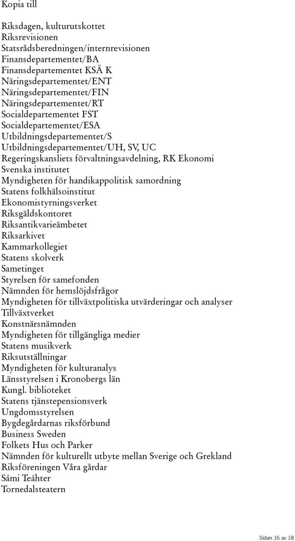 institutet Myndigheten för handikappolitisk samordning Statens folkhälsoinstitut Ekonomistyrningsverket Riksgäldskontoret Riksantikvarieämbetet Riksarkivet Kammarkollegiet Statens skolverk Sametinget