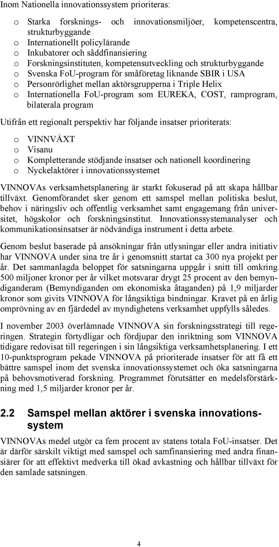 FoU-program som EUREKA, COST, ramprogram, bilaterala program Utifrån ett regionalt perspektiv har följande insatser prioriterats: o VINNVÄXT o Visanu o Kompletterande stödjande insatser och nationell