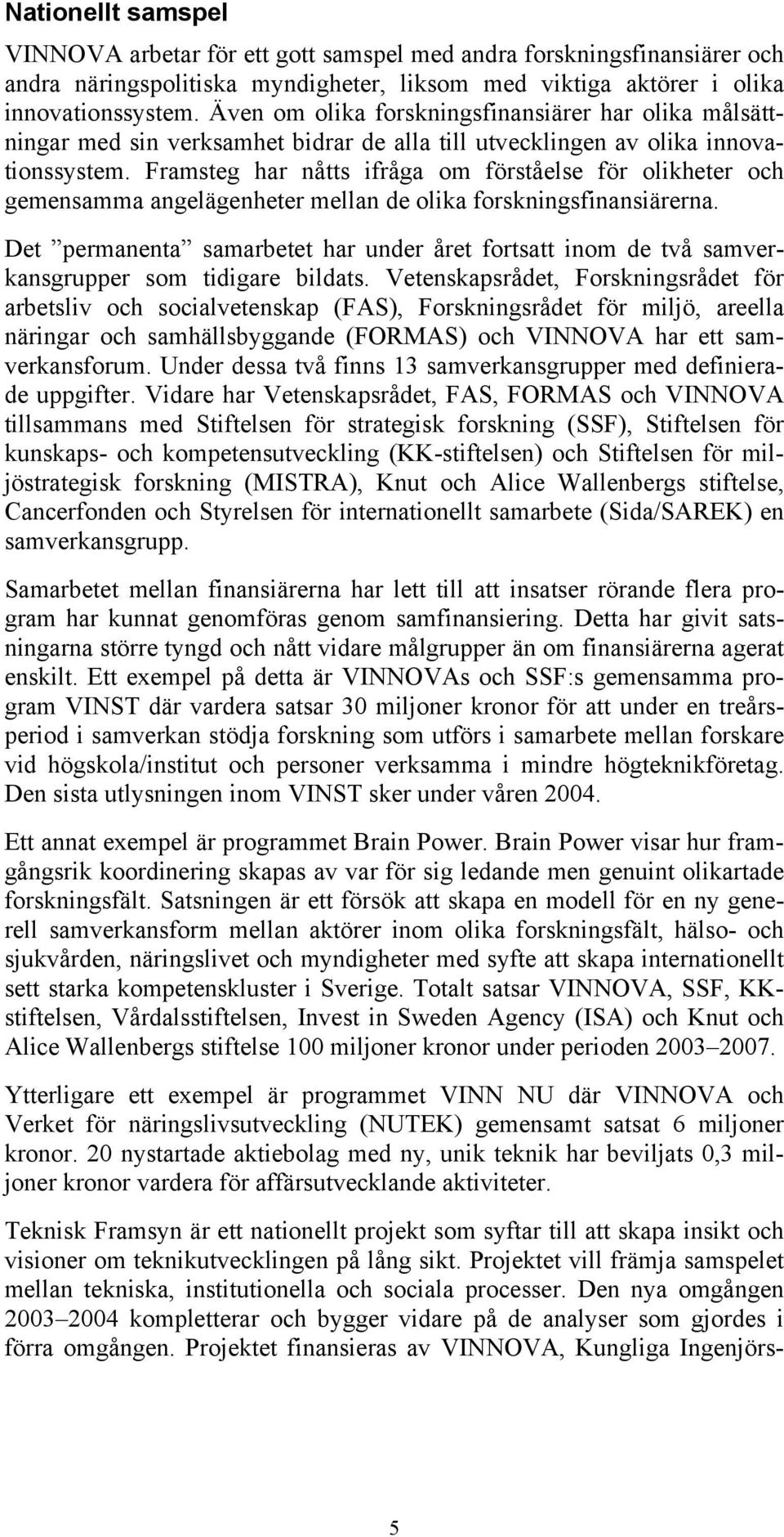 Framsteg har nåtts ifråga om förståelse för olikheter och gemensamma angelägenheter mellan de olika forskningsfinansiärerna.