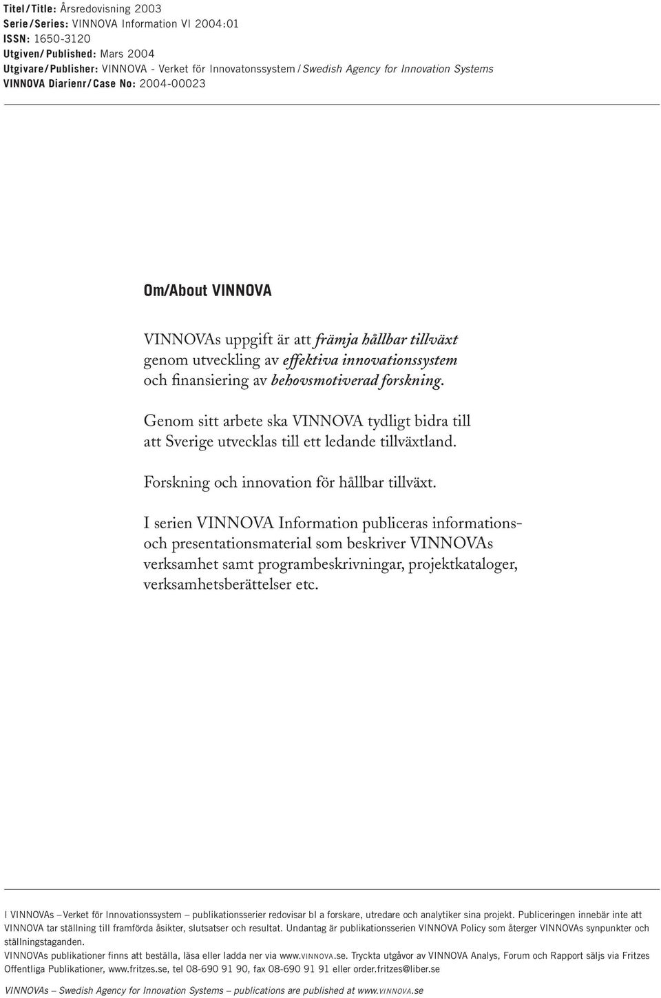 av behovsmotiverad forskning. Genom sitt arbete ska VINNOVA tydligt bidra till att Sverige utvecklas till ett ledande tillväxtland. Forskning och innovation för hållbar tillväxt.
